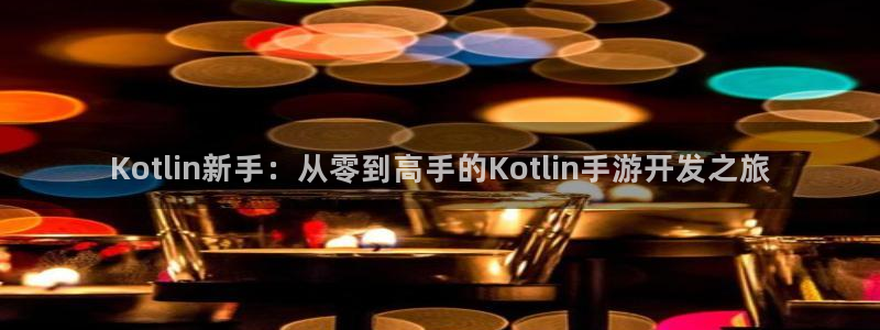 恒盛娱乐官网：Kotlin新手：从零到高手的Kotlin手游