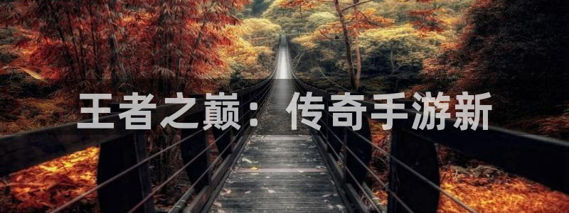 恒盛娱乐：王者之巅：传奇手游新