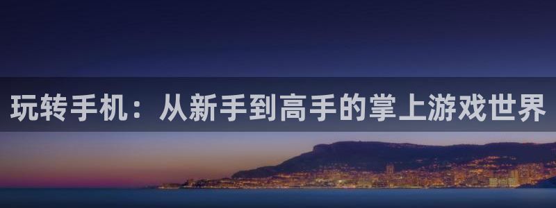 恒盛娱乐：玩转手机：从新手到高手的掌上游戏世界